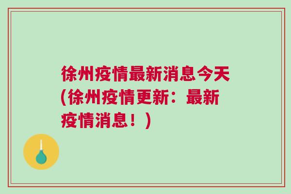 徐州疫情最新消息,徐州疫情最新消息，堅定信心，共克時艱