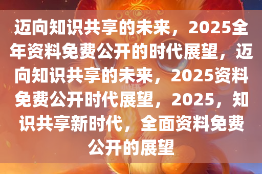 2025全年資料免費(fèi)大全|心無釋義解釋落實(shí),邁向未來的資料共享時(shí)代，心無釋義解釋落實(shí)的2025全年資料免費(fèi)大全